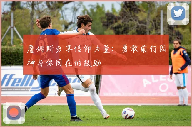 詹姆斯分享信仰力量：勇敢前行因神与你同在的鼓励