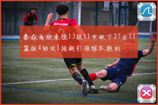 泰森高效表现13投11中砍下27分11篮板4助攻1抢断引领球队胜利