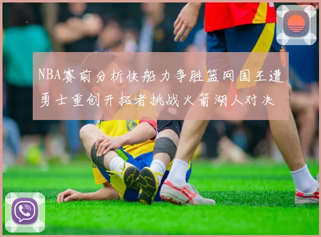 NBA赛前分析快船力争胜篮网国王遭勇士重创开拓者挑战火箭湖人对决雄鹿艰难