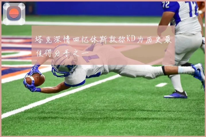 塔克深情回忆休斯敦称KD为历史最佳得分手之一
