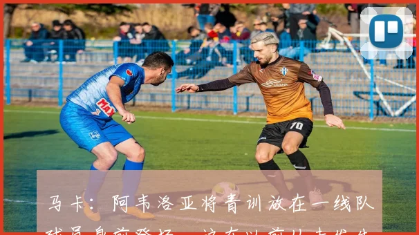 马卡：阿韦洛亚将青训放在一线队球员身前登场，这在以前从未发生