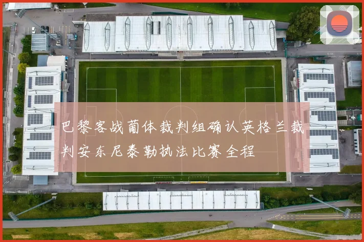 巴黎客战葡体裁判组确认英格兰裁判安东尼泰勒执法比赛全程