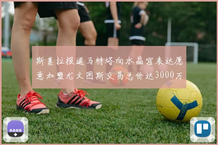 斯基拉报道马特塔向水晶宫表达愿意加盟尤文图斯交易总价达3000万欧元