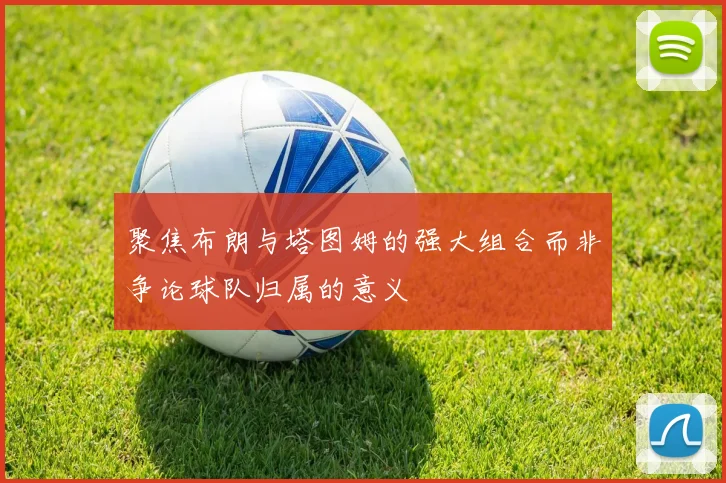 聚焦布朗与塔图姆的强大组合而非争论球队归属的意义