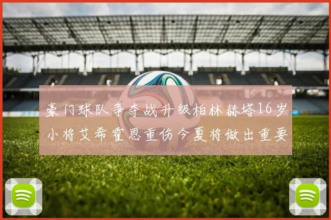 豪门球队争夺战升级柏林赫塔16岁小将艾希霍恩重伤今夏将做出重要决定